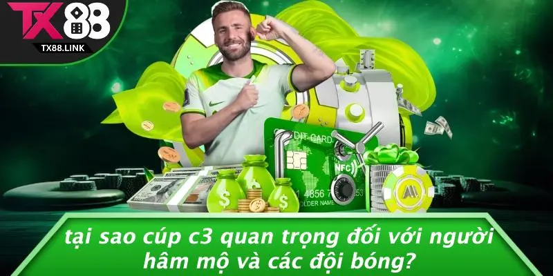 Tại Sao Cúp C3 Quan Trọng Đối Với Người Hâm Mộ Và Các Đội Bóng?