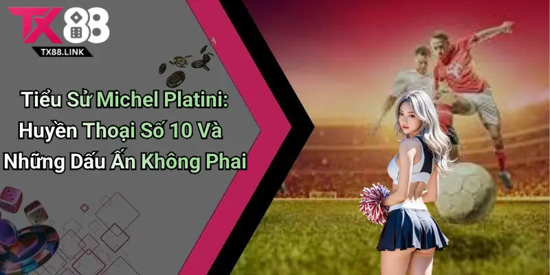 Tiểu Sử Michel Platini: Huyền Thoại Số 10 Và Những Dấu Ấn Không Phai